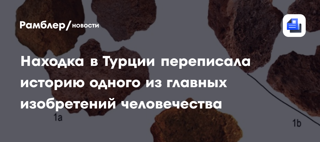 Находка в Турции переписала историю одного из главных изобретений человечества