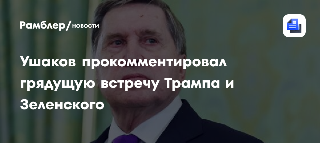 Ушаков прокомментировал грядущую встречу Трампа и Зеленского