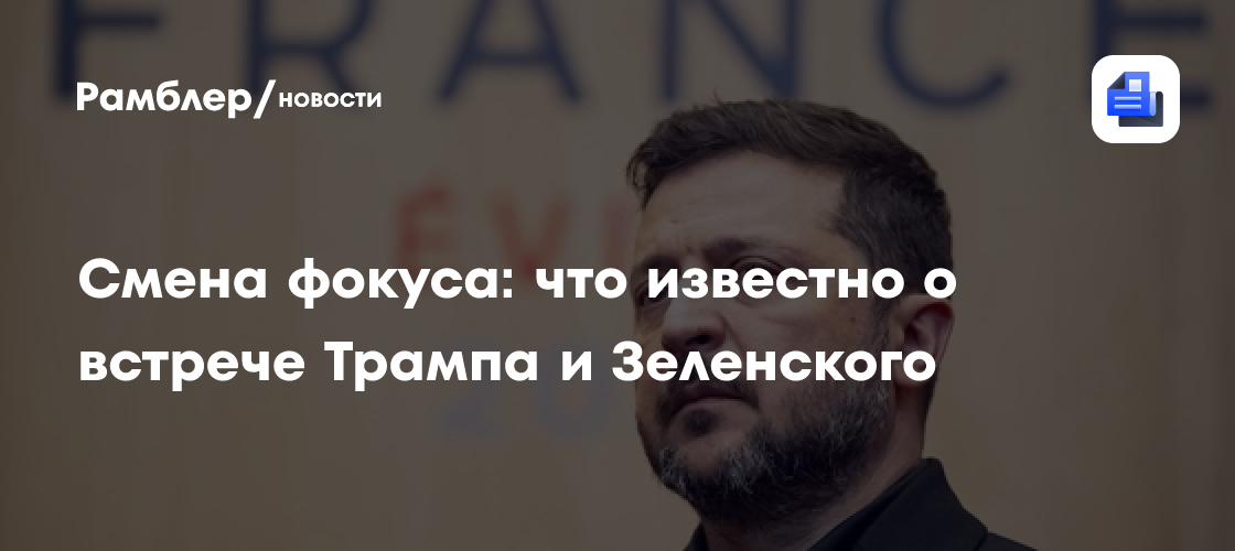 Смена фокуса: что известно о встрече Трампа и Зеленского