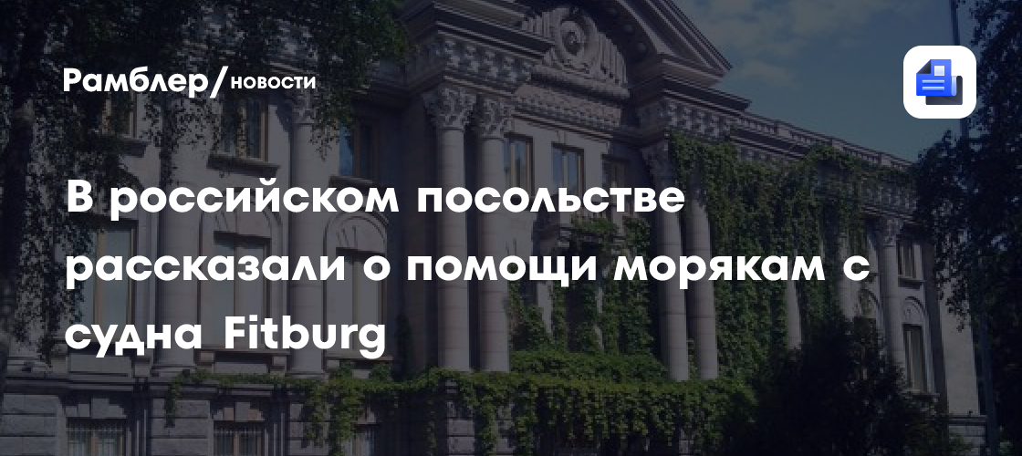 В российском посольстве рассказали о помощи морякам с судна Fitburg
