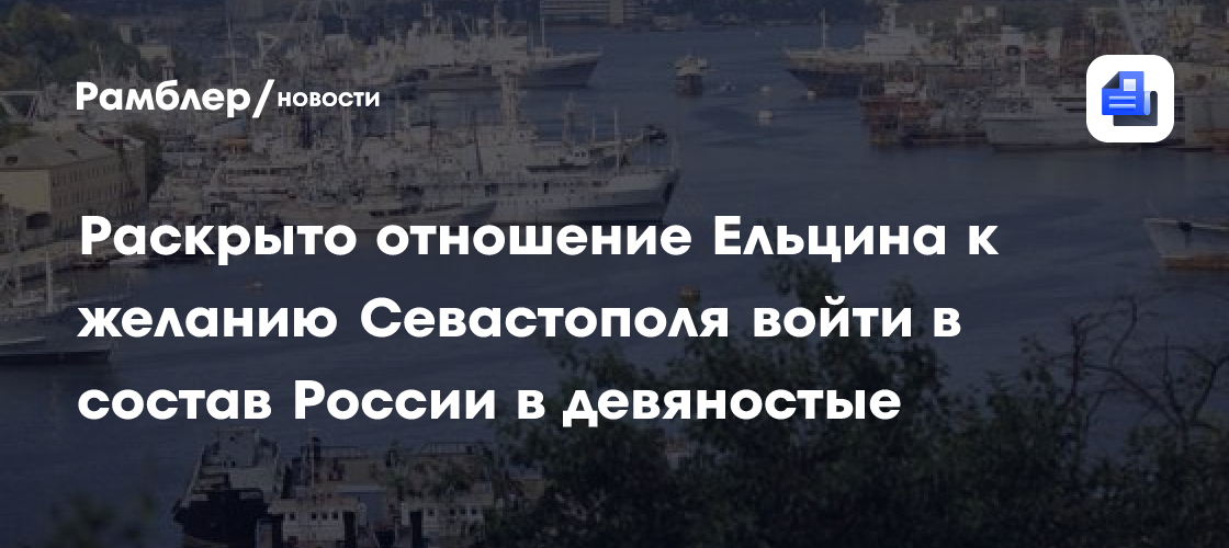 Раскрыто отношение Ельцина к желанию Севастополя войти в состав России в девяностые