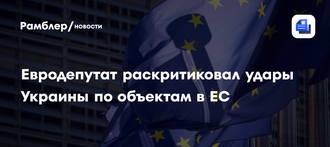 Евродепутат раскритиковал удары Украины по объектам в ЕС