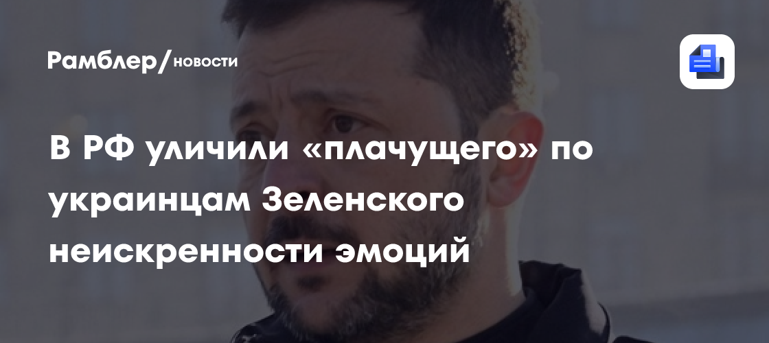 В РФ уличили «плачущего» по украинцам Зеленского неискренности эмоций