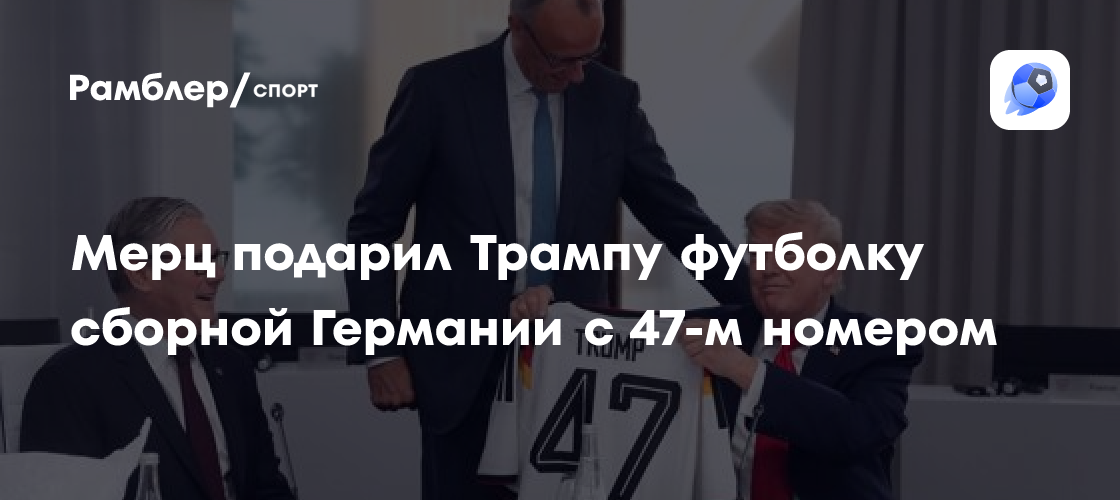 Мерц подарил Трампу футболку сборной Германии с 47-м номером