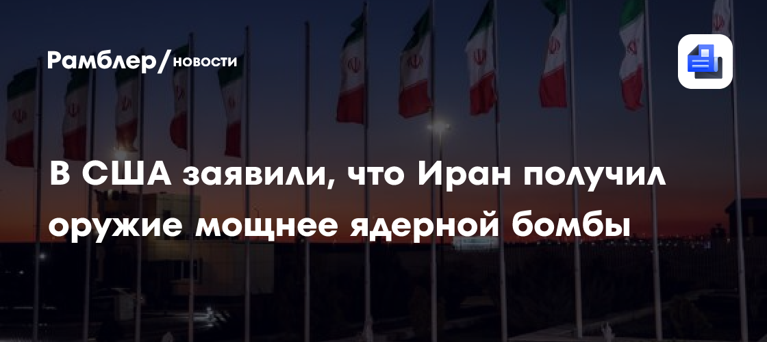 В США заявили, что Иран получил оружие мощнее ядерной бомбы