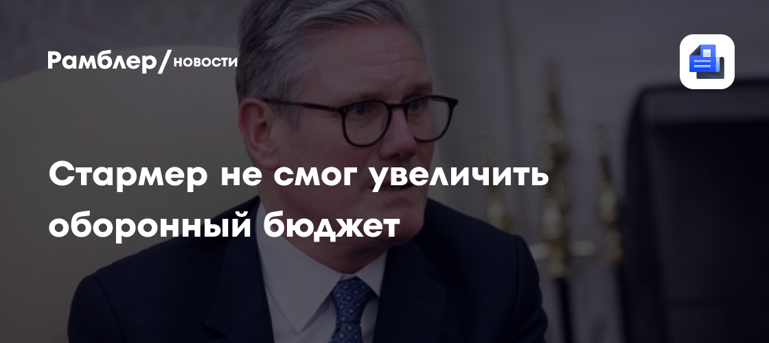 Стармер не смог увеличить оборонный бюджет