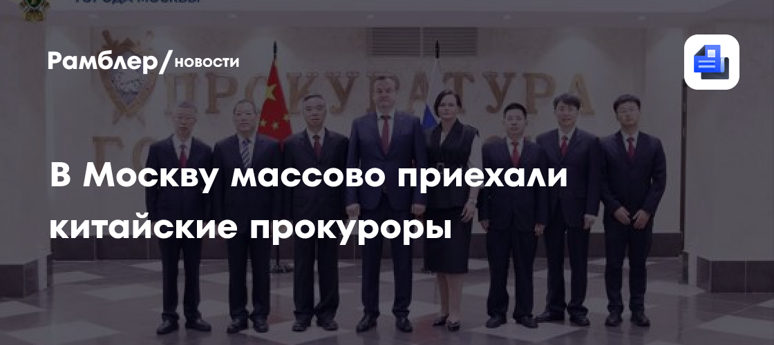 В Москву массово приехали китайские прокуроры