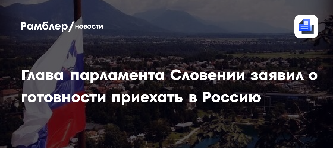 Глава парламента Словении заявил о готовности приехать в Россию