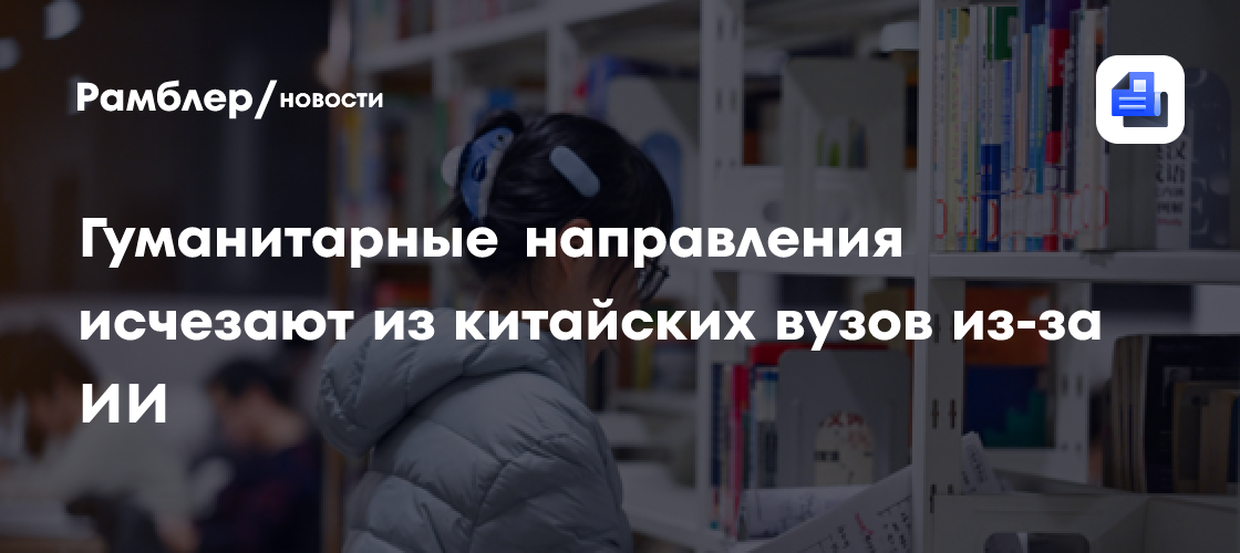 Гуманитарные направления исчезают из китайских вузов из-за ИИ
