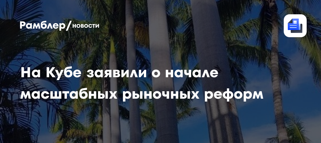 На Кубе заявили о начале масштабных рыночных реформ