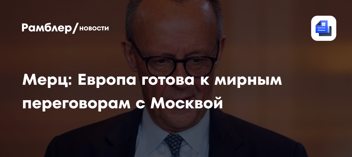 Мерц: Европа готова к мирным переговорам с Москвой