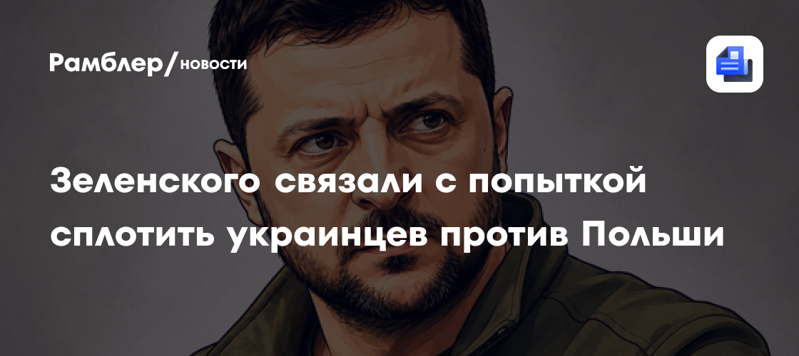 Зеленского связали с попыткой сплотить украинцев против Польши