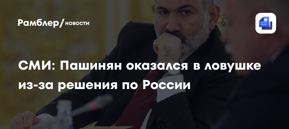 СМИ: Пашинян оказался в ловушке из-за решения по России