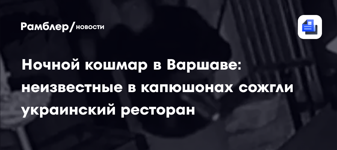 Ночной кошмар в Варшаве: неизвестные в капюшонах сожгли украинский ресторан