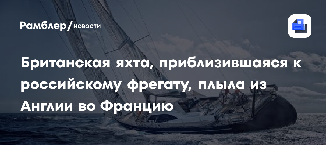Британская яхта, приблизившаяся к российскому фрегату, плыла из Англии во Францию