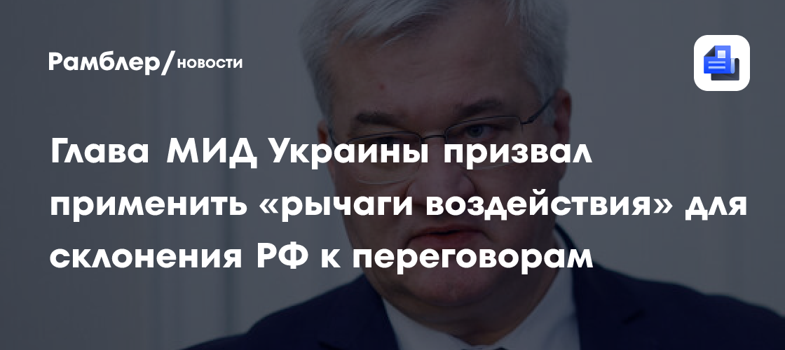 Глава МИД Украины призвал применить «рычаги воздействия» для склонения РФ к переговорам