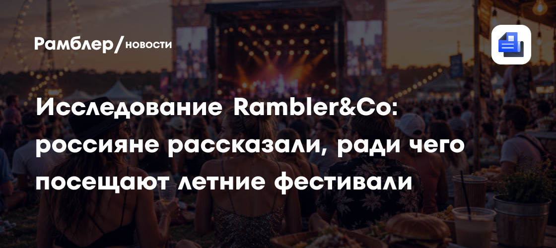 Исследование Rambler&Co: россияне рассказали, ради чего посещают летние фестивали