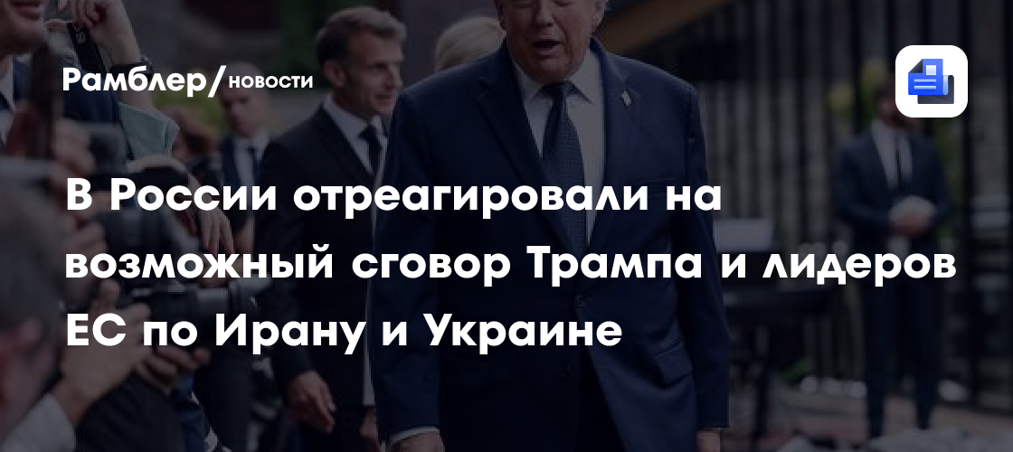 В России отреагировали на возможный сговор Трампа и лидеров ЕС по Ирану и Украине
