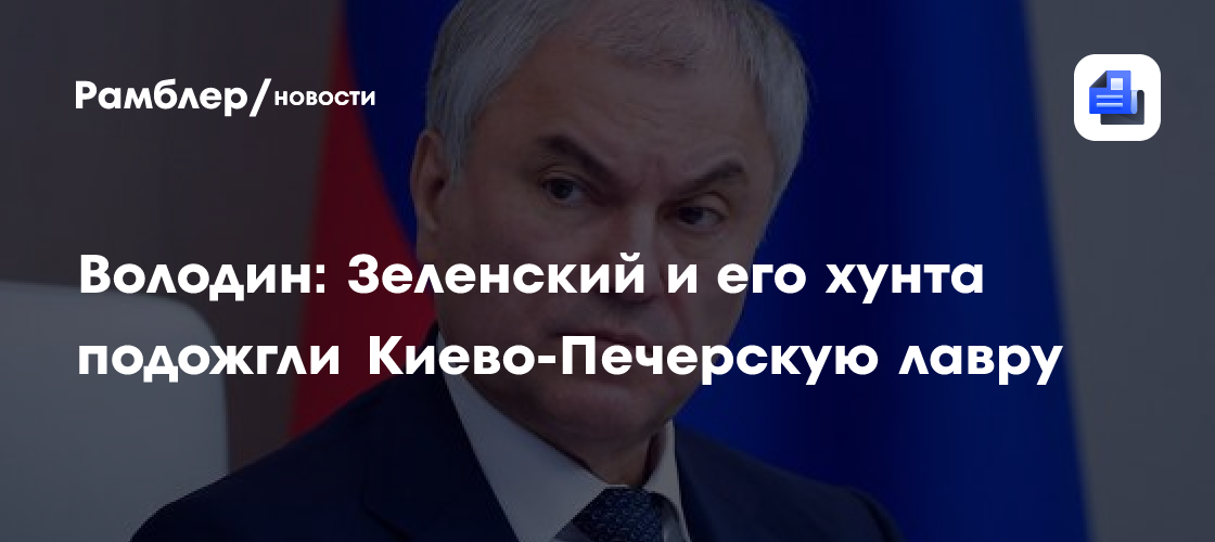 Володин: Зеленский и его хунта подожгли Киево-Печерскую лавру