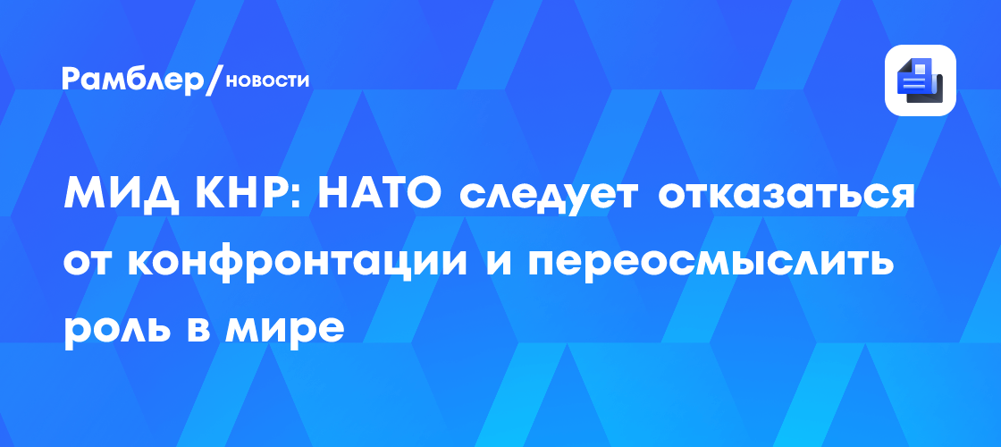 МИД КНР: НАТО следует отказаться от конфронтации и переосмыслить роль в мире