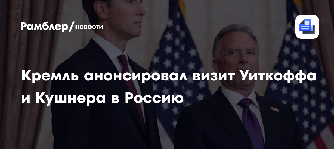 Кремль анонсировал визит Уиткоффа и Кушнера в Россию