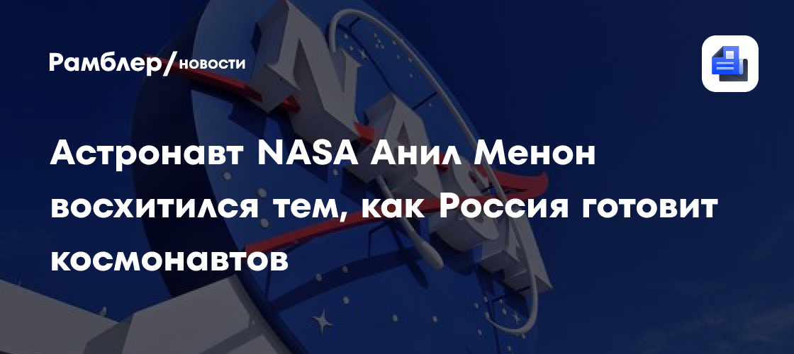 Астронавт NASA Анил Менон восхитился тем, как Россия готовит космонавтов