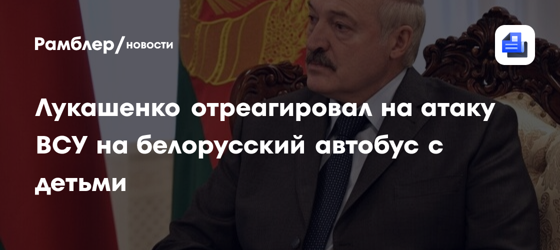 Лукашенко отреагировал на атаку ВСУ на белорусский автобус с детьми