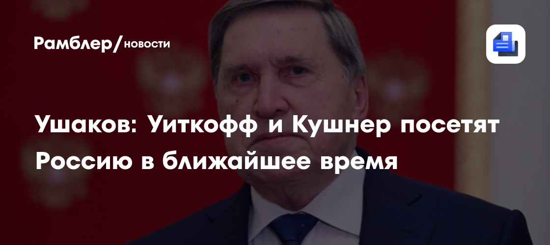 Ушаков: Уиткофф и Кушнер посетят Россию в ближайшее время