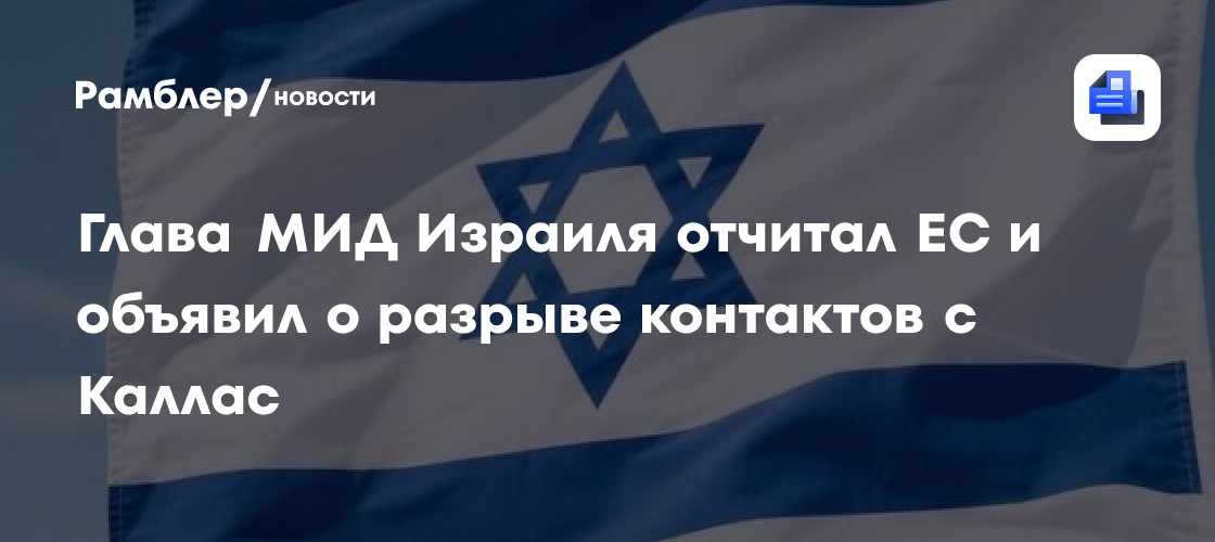 Глава МИД Израиля отчитал ЕС и объявил о разрыве контактов с Каллас