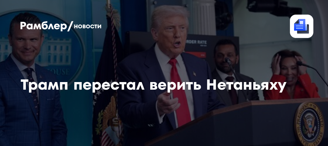 Трамп перестал верить Нетаньяху