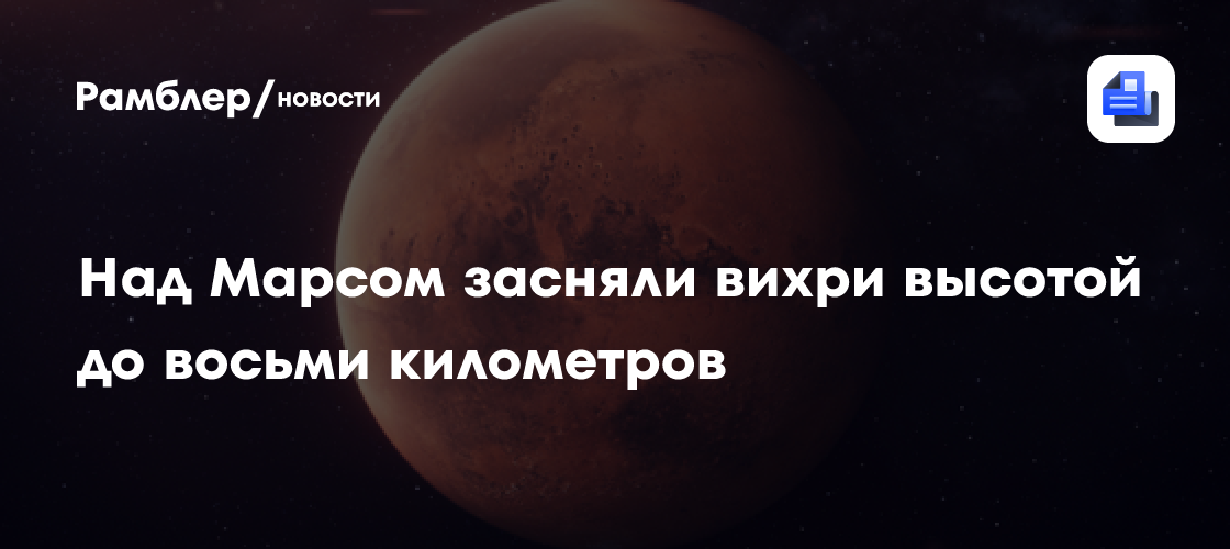 Над Марсом засняли вихри высотой до восьми километров
