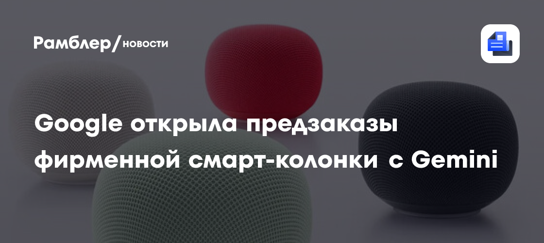 GSMArena: Google открыла предзаказы на колонку с Gemini и раскрыла дату релиза