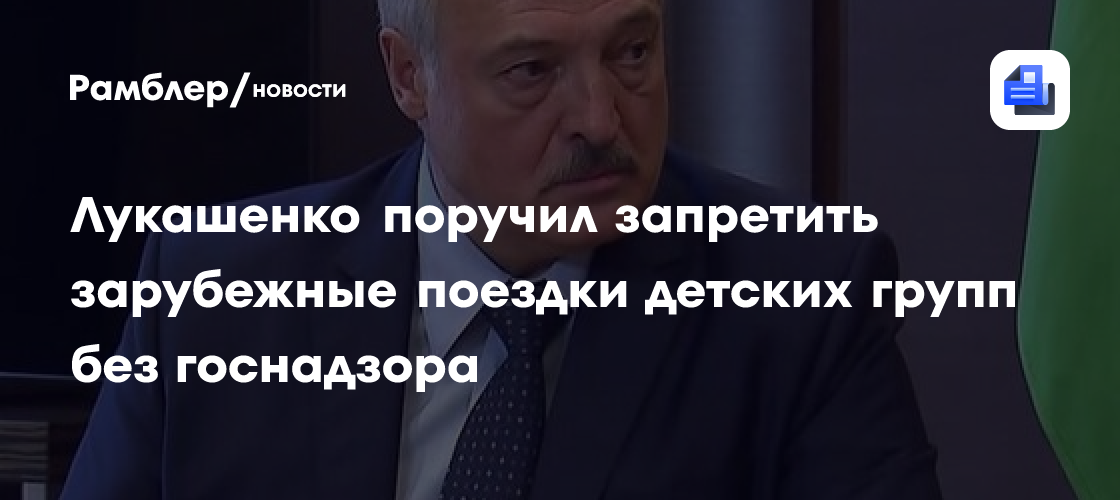 Лукашенко поручил запретить поездки за рубеж детских групп без госнадзора и разрешения