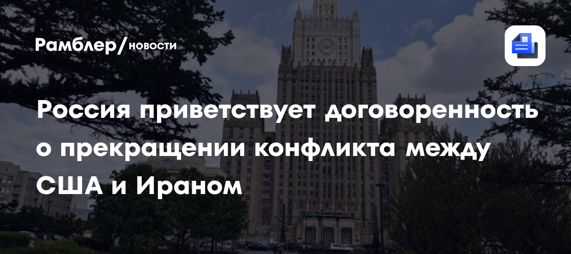 Россия приветствует договоренность о прекращении конфликта между США и Ираном