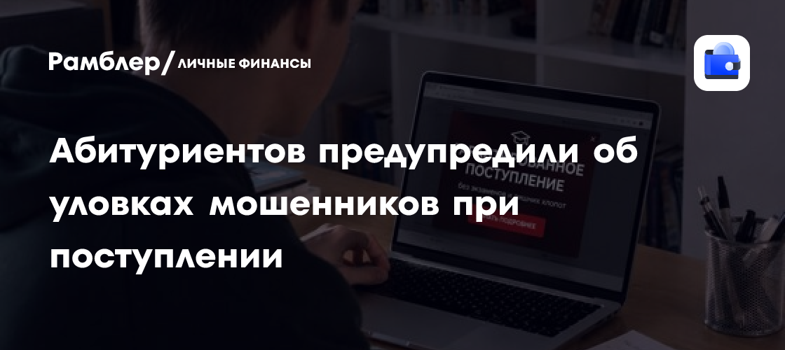 Осторожно, мошенники: три главные схемы обмана абитуриентов в 2026 году