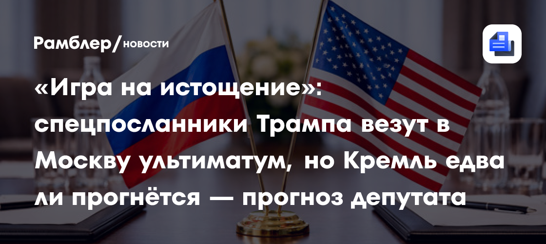 «Игра на истощение»: спецпосланники Трампа везут в Москву ультиматум, но Кремль едва ли прогнётся — прогноз депутата