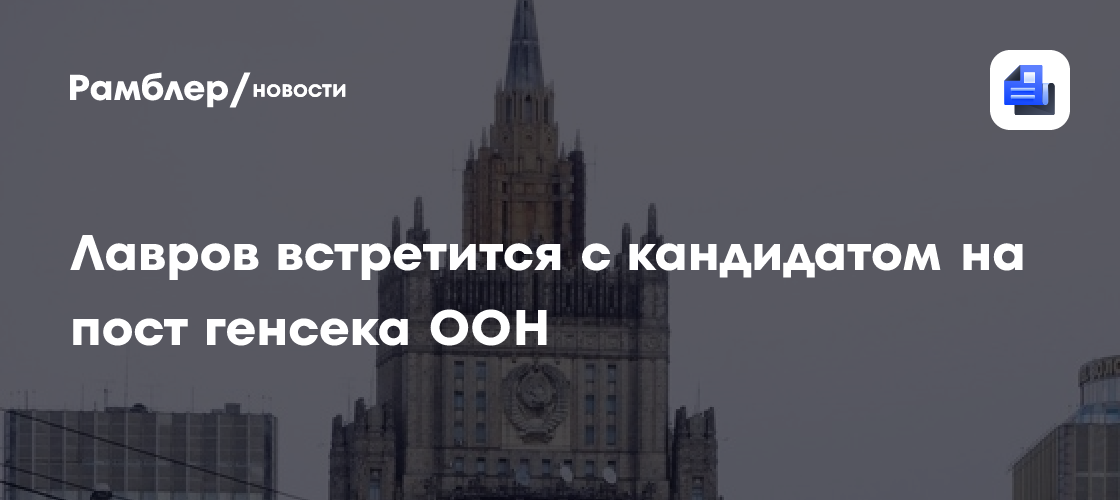 Лавров встретится с кандидатом на пост генсека ООН