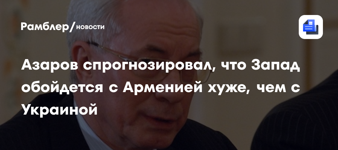Азаров спрогнозировал, что Запад обойдется с Арменией хуже, чем с Украиной