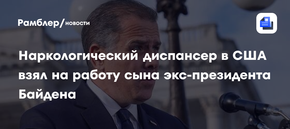 Наркологический диспансер в США взял на работу сына экс-президента Байдена