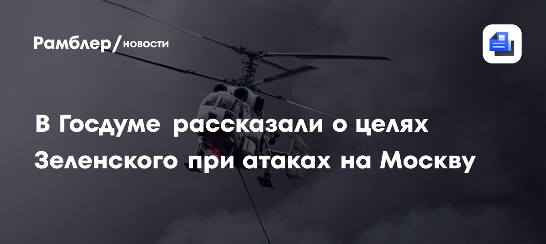 В Госдуме рассказали о целях Зеленского при атаках на Москву