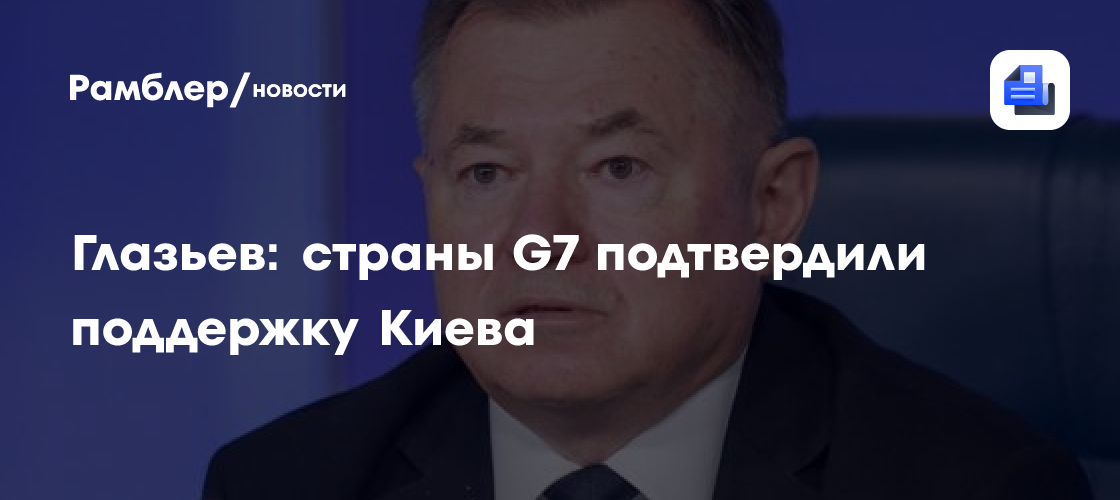 Глазьев: страны G7 подтвердили поддержку Киева