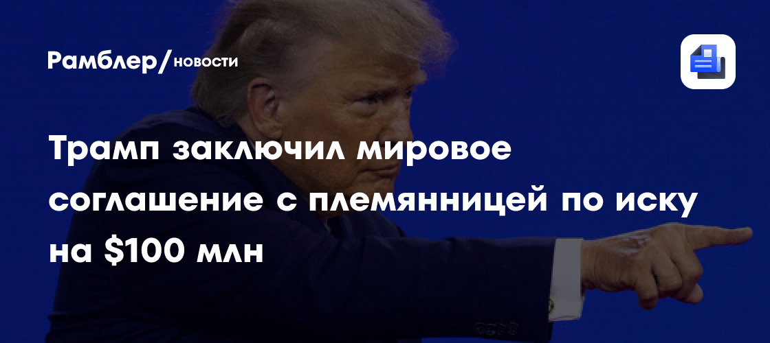 Newsweek: Трамп заключил мировое соглашение с племянницей по иску на $100 млн