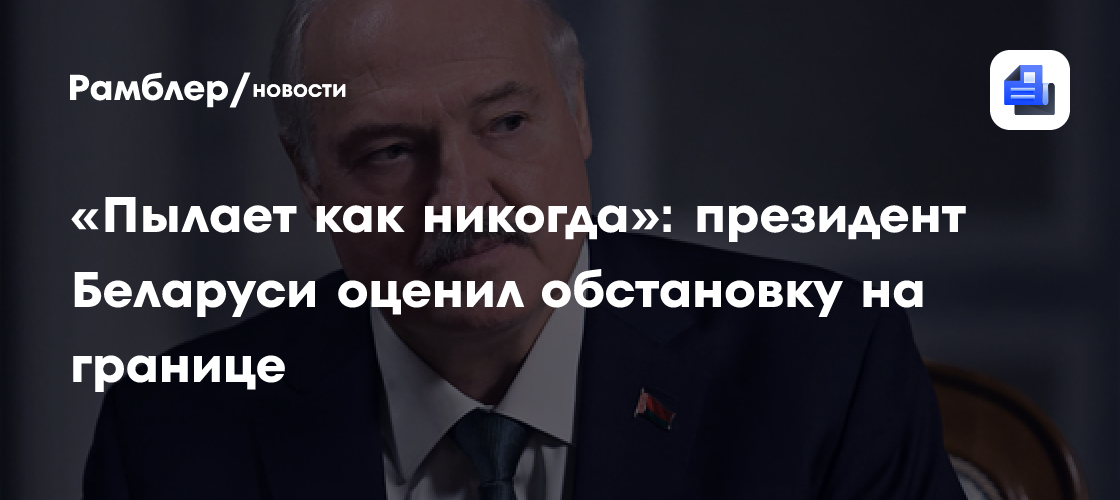 «Пылает как никогда»: президент Беларуси оценил обстановку на границе