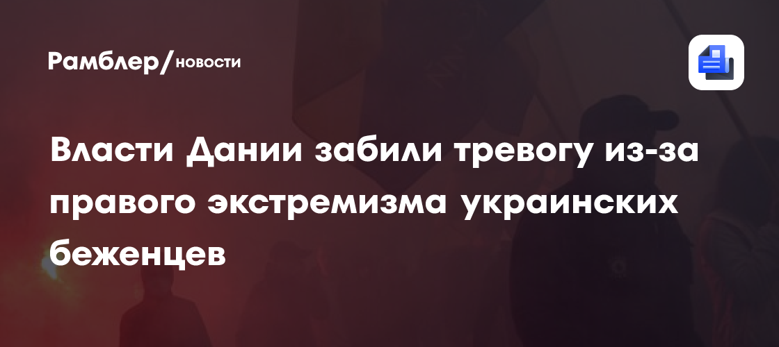 Власти Дании забили тревогу из-за правого экстремизма украинских беженцев