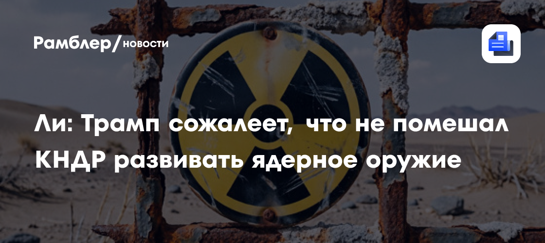 Ли: Трамп сожалеет, что не помешал КНДР развивать ядерное оружие