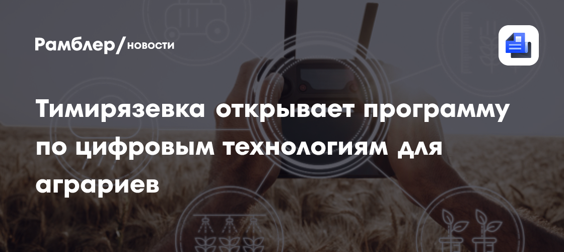 Тимирязевка открывает программу по цифровым технологиям для аграриев
