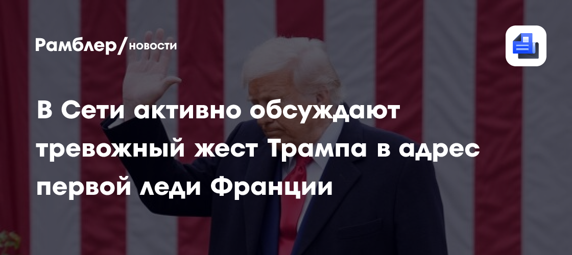 В Сети активно обсуждают тревожный жест Трампа в адрес первой леди Франции