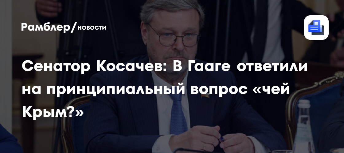 Сенатор Косачев: В Гааге ответили на принципиальный вопрос «чей Крым?»
