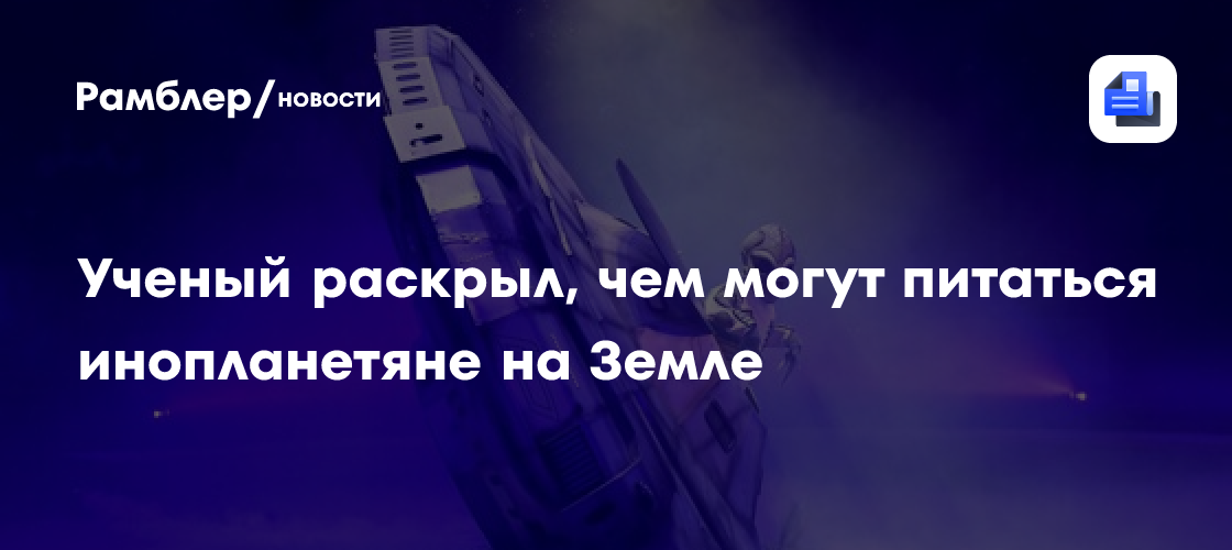 Ученый раскрыл, чем могут питаться инопланетяне на Земле