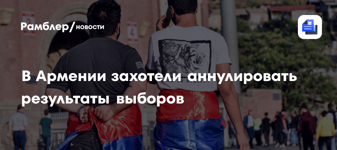 В Армении захотели аннулировать результаты выборов